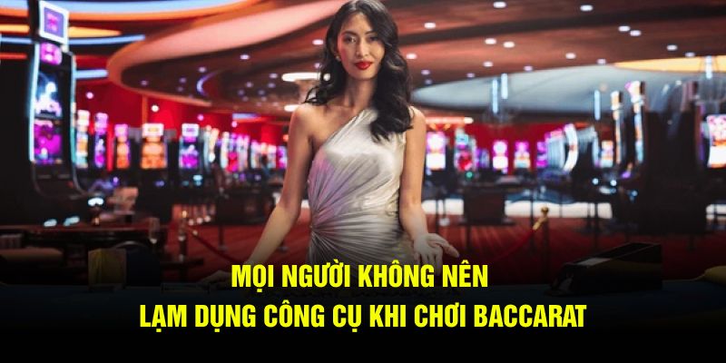 Mọi người không nên lạm dụng công cụ khi chơi baccarat